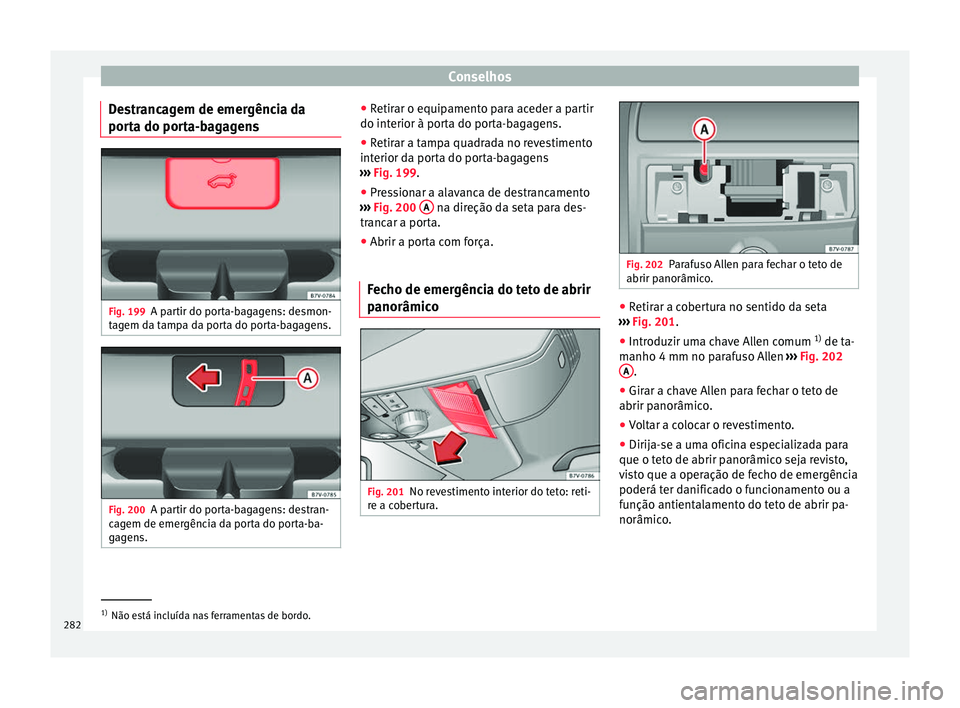 Seat Alhambra 2015  Manual do proprietário (in Portuguese)  Conselhos
Destrancagem de emergência da
porta do porta-bagagens Fig. 199
A partir do porta-bagagens: desmon-
tagem da tampa da porta do porta-bagagens. Fig. 200
A partir do porta-bagagens: destran-
c