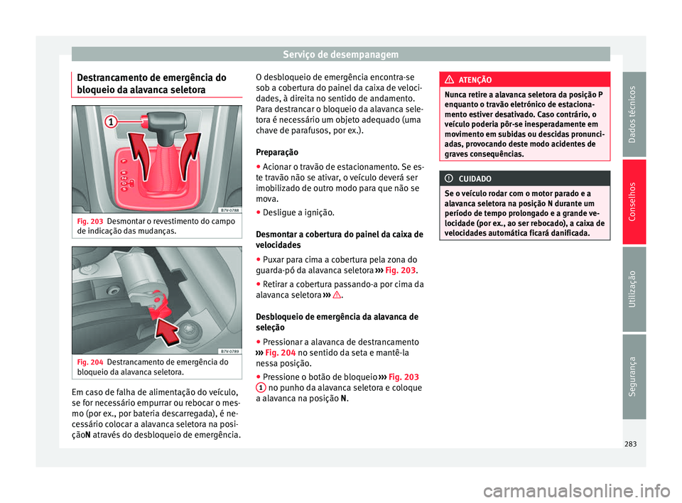 Seat Alhambra 2015  Manual do proprietário (in Portuguese)  Serviço de desempanagem
Destrancamento de emergência do
bloqueio da alavanca seletora Fig. 203
Desmontar o revestimento do campo
de indicação das mudanças. Fig. 204
Destrancamento de emergência 