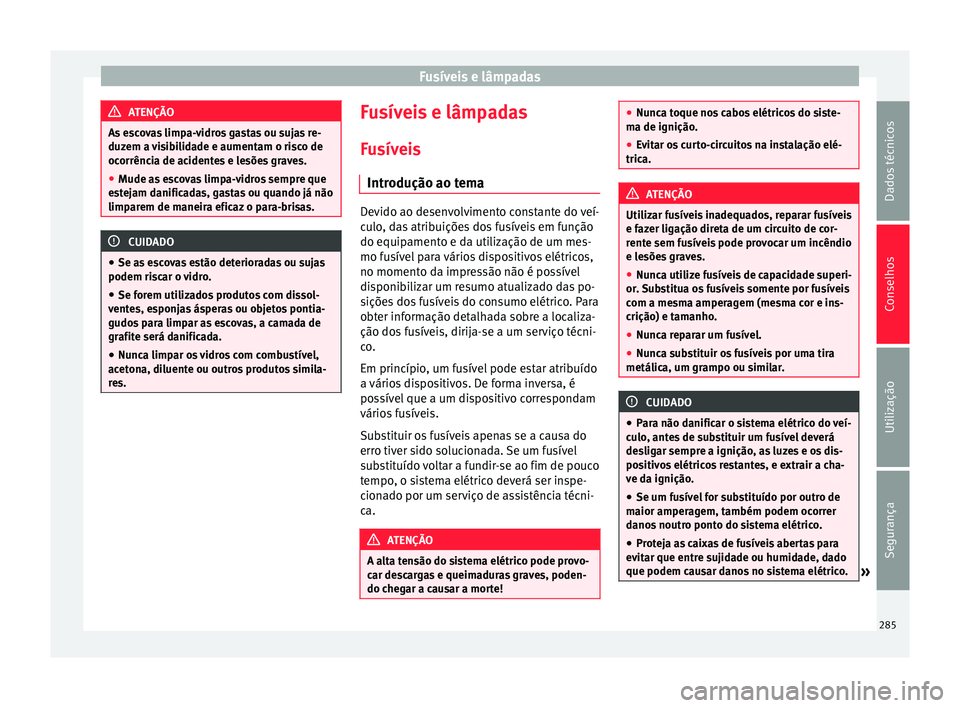 Seat Alhambra 2015  Manual do proprietário (in Portuguese)  Fusíveis e lâmpadas
ATENÇÃO
As escovas limpa-vidros gastas ou sujas re-
duzem a visibilidade e aumentam o risco de
ocorrência de acidentes e lesões graves.
● Mude as escovas limpa-vidros sempr