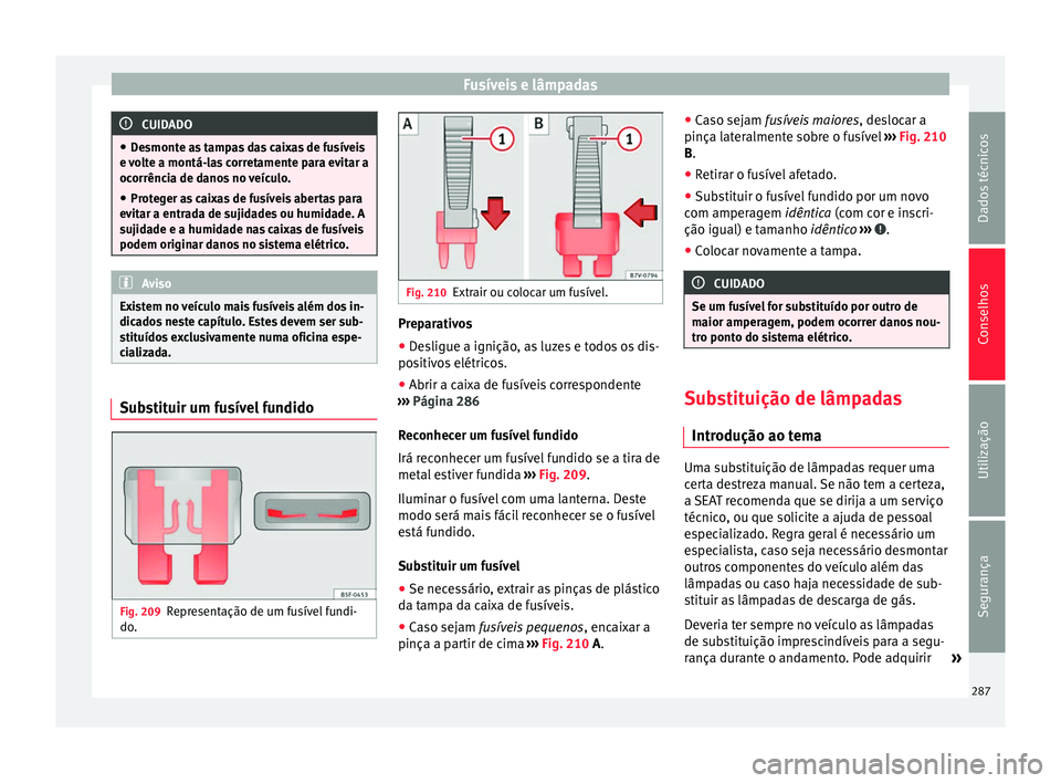 Seat Alhambra 2015  Manual do proprietário (in Portuguese)  Fusíveis e lâmpadas
CUIDADO
● Desmonte as tampas das caixas de fusíveis
e volte a montá-las corretamente para evitar a
ocorrência de danos no veículo.
● Proteger as caixas de fusíveis abert