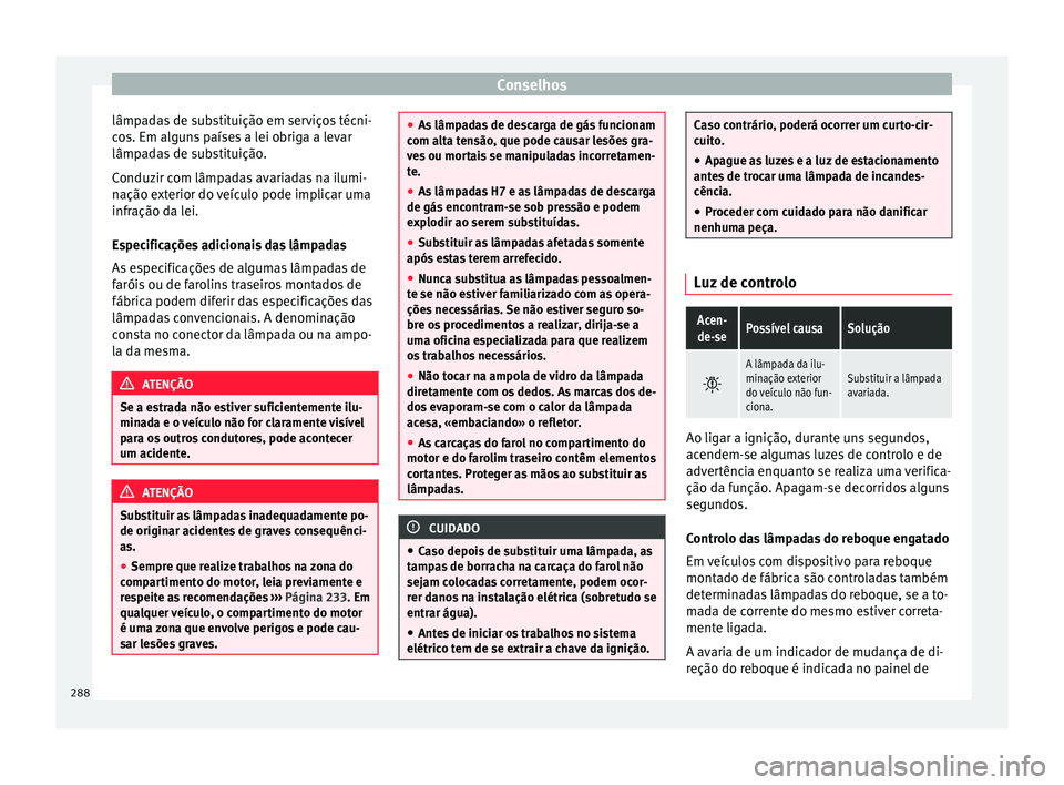 Seat Alhambra 2015  Manual do proprietário (in Portuguese)  Conselhos
lâmpadas de substituição em serviços técni-
cos. Em alguns países a lei obriga a levar
lâmpadas de substituição.
Conduzir com lâmpadas avariadas na ilumi-
nação exterior do veíc