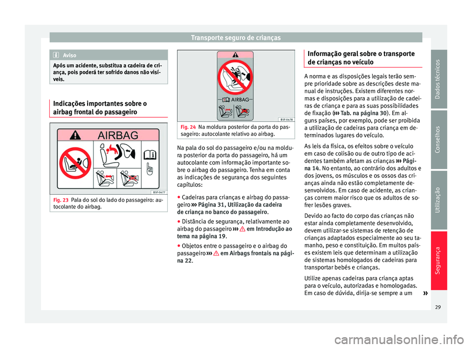 Seat Alhambra 2015  Manual do proprietário (in Portuguese)  Transporte seguro de crianças
Aviso
Após um acidente, substitua a cadeira de cri-
ança, pois poderá ter sofrido danos não visí-
veis. Indicações importantes sobre o
airbag frontal do passageir