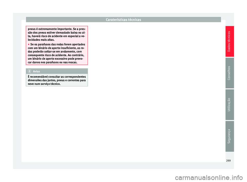 Seat Alhambra 2015  Manual do proprietário (in Portuguese)  Caraterísticas técnicas
pneus é extremamente importante. Se a pres-
são dos pneus estiver demasiado baixa ou al-
ta, haverá risco de acidente em especial a ve-
locidades mais altas.
●
Se os par