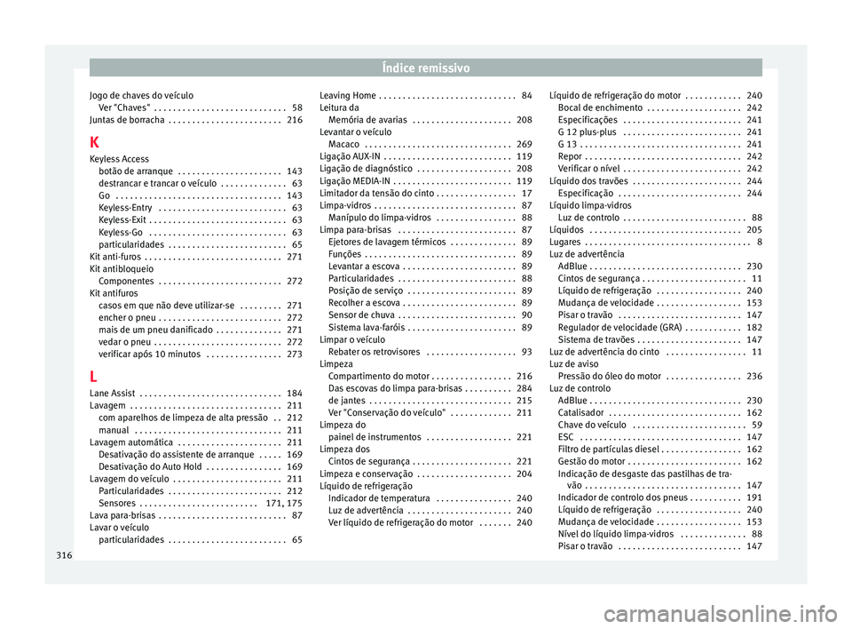 Seat Alhambra 2015  Manual do proprietário (in Portuguese)  Índice remissivo
Jogo de chaves do veículo Ver "Chaves"  . . . . . . . . . . . . . . . . . . . . . . . . . . . . 58
Juntas de borracha  . . . . . . . . . . . . . . . . . . . . . . . . 216
K 