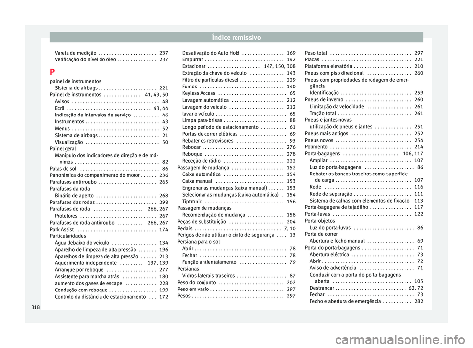 Seat Alhambra 2015  Manual do proprietário (in Portuguese)  Índice remissivo
Vareta de medição  . . . . . . . . . . . . . . . . . . . . . . 237
Verificação do nível do óleo . . . . . . . . . . . . . . . 237
P painel de instrumentos Sistema de airbags . 