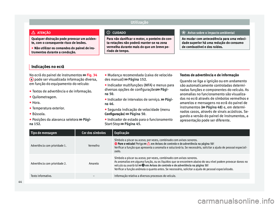 Seat Alhambra 2015  Manual do proprietário (in Portuguese)  Utilização
ATENÇÃO
Qualquer distração pode provocar um aciden-
te, com o consequente risco de lesões.
● Não utilizar os comandos do painel de ins-
trumentos durante a condução. CUIDADO
Par