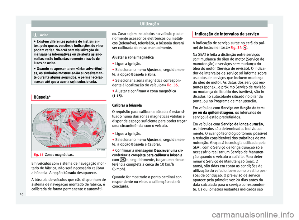 Seat Alhambra 2015  Manual do proprietário (in Portuguese)  Utilização
Aviso
● Existem diferentes painéis de instrumen-
tos, pelo que as versões e indicações do visor
podem variar. No ecrã sem visualização de
mensagens informativas ou de alerta as a