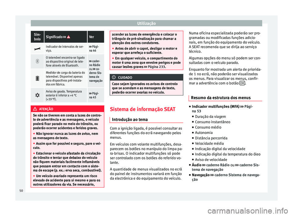 Seat Alhambra 2015  Manual do proprietário (in Portuguese)  UtilizaçãoSím-
boloSignificado  ››› Ver
Indicador de intervalos de ser-
viço.››› 
Pági-
na 46 
O telemóvel encontra-se ligado
ao dispositivo original de tele-
fone através de 