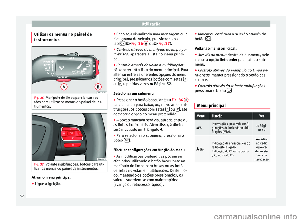Seat Alhambra 2015  Manual do proprietário (in Portuguese)  Utilização
Utilizar os menus no painel de
instrumentos Fig. 36
Manípulo do limpa para-brisas: bo-
tões para utilizar os menus do painel de ins-
trumentos. Fig. 37
Volante multifunções: botões p