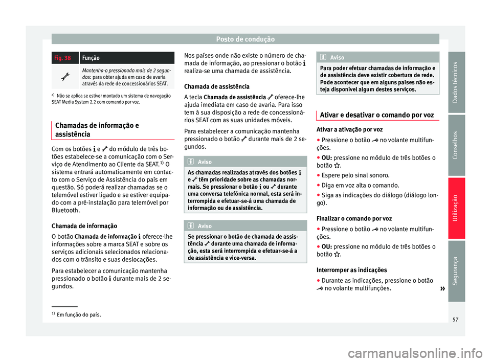Seat Alhambra 2015  Manual do proprietário (in Portuguese)  Posto de conduçãoFig. 38Função

Mantenha-o pressionado mais de 2 segun-
dos: para obter ajuda em caso de avaria
através da rede de concessionários SEAT.
a)
Não se aplica se estiver montado u