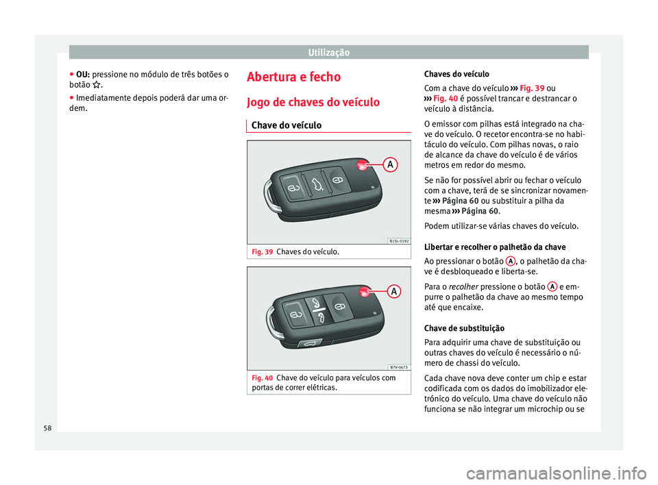 Seat Alhambra 2015  Manual do proprietário (in Portuguese)  Utilização
● OU:  pressione no módulo de três botões o
botão  .
● Imediatamente depois poderá dar uma or-
dem. Abertura e fecho
Jogo de chaves do veículo Chave do veículo Fig. 39
Chave