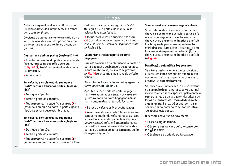 Seat Alhambra 2015  Manual do proprietário (in Portuguese)  Utilização
A destrancagem do veículo confirma-se com
um piscar  duplo
 dos intermitentes; a tranca-
g
em, com um único.
O veículo é automaticamente trancado de no-
vo, se se não abrir uma das p