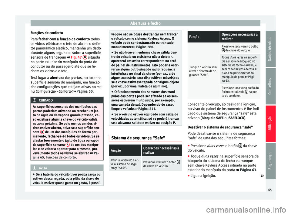 Seat Alhambra 2015  Manual do proprietário (in Portuguese)  Abertura e fecho
Funções de conforto
Para  fechar com a função de conforto
 todos
o
s vidros elétricos e o teto de abrir e o defle-
tor panorâmico elétrico, mantenha um dedo
durante alguns segu