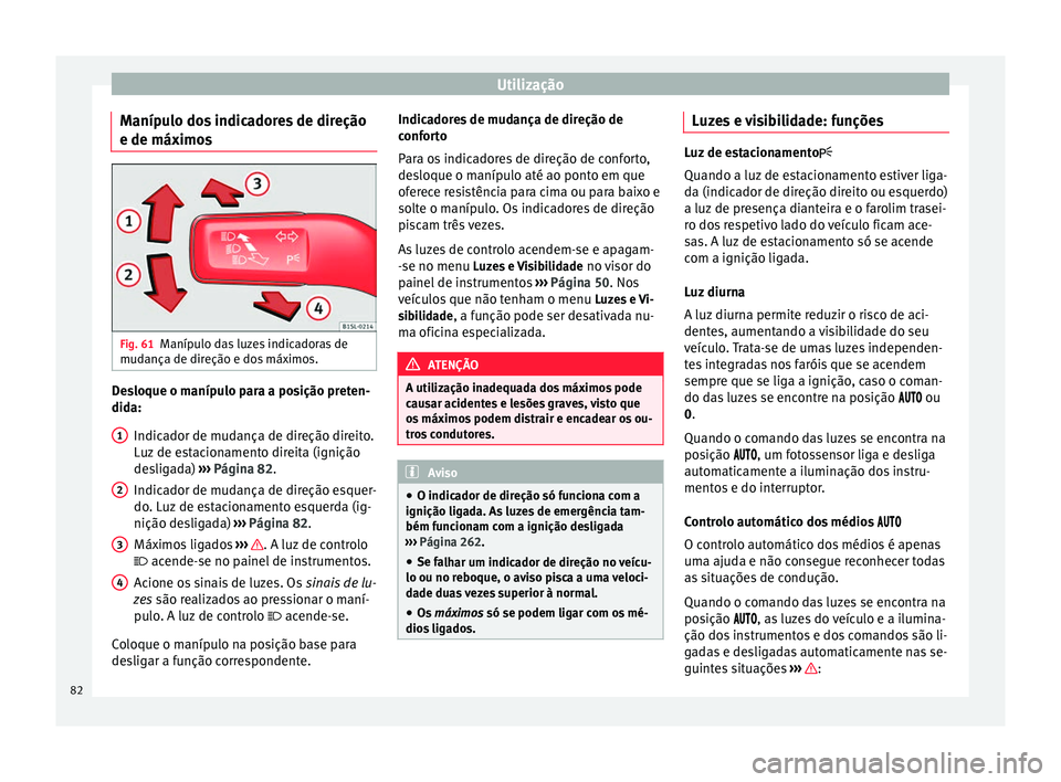 Seat Alhambra 2015  Manual do proprietário (in Portuguese)  Utilização
Manípulo dos indicadores de direção
e de máximos Fig. 61
Manípulo das luzes indicadoras de
mudança de direção e dos máximos. Desloque o manípulo para a posição preten-
dida:
I