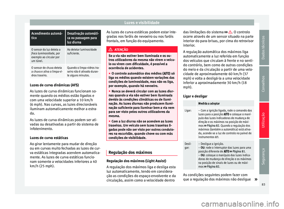 Seat Alhambra 2015  Manual do proprietário (in Portuguese)  Luzes e visibilidadeAcendimento automá-
ticoDesativação automáti-
ca ou passagem para
luz diurna
O sensor da luz deteta a
fraca luminosidade, por
exemplo ao circular por
um túnel.Ao detetar lumin