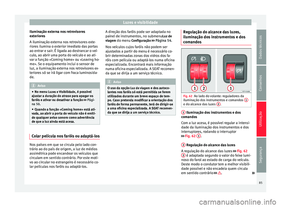 Seat Alhambra 2015  Manual do proprietário (in Portuguese)  Luzes e visibilidade
Iluminação externa nos retrovisores
exteriores
A iluminação externa nos retrovisores exte-
riores ilumina o exterior imediato das portas
ao entrar e sair. É ligada ao destran