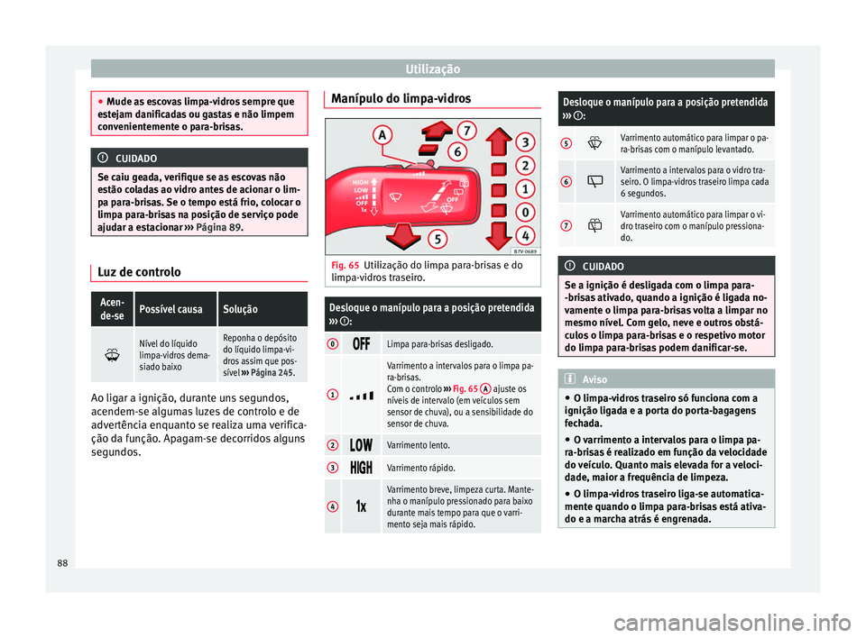 Seat Alhambra 2015  Manual do proprietário (in Portuguese)  Utilização
●
Mude as escovas limpa-vidros sempre que
estejam danificadas ou gastas e não limpem
convenientemente o para-brisas. CUIDADO
Se caiu geada, verifique se as escovas não
estão coladas 