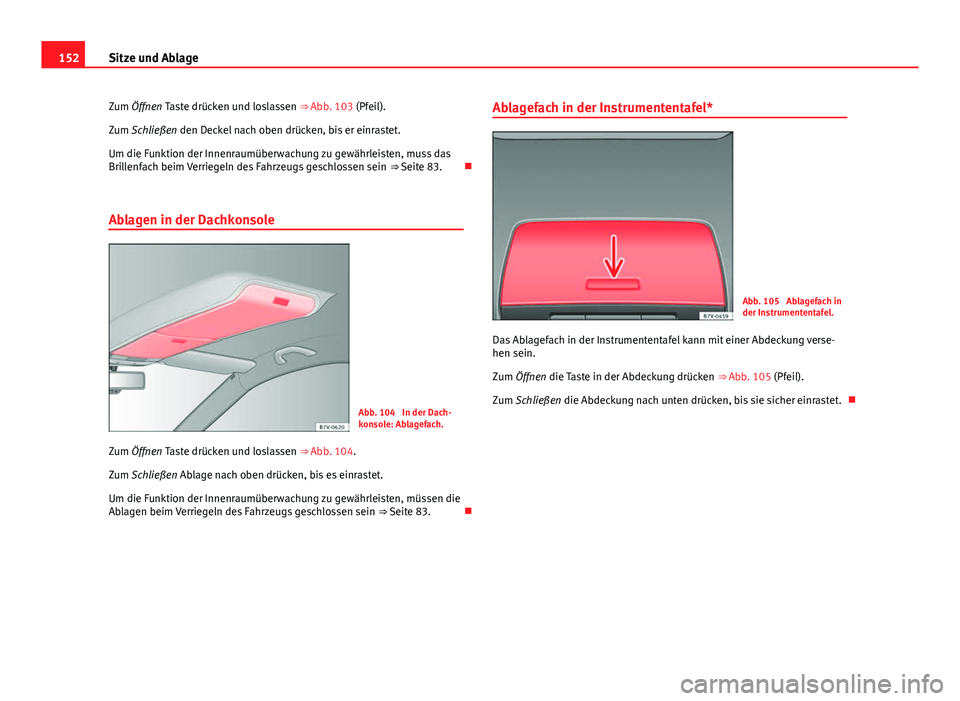 Seat Alhambra 2014  Betriebsanleitung (in German) 152Sitze und Ablage
Zum Öffnen Taste drücken und loslassen ⇒  Abb. 103 (Pfeil).
Zum Schließen den Deckel nach oben drücken, bis er einrastet.
Um die Funktion der Innenraumüberwachung zu gewä