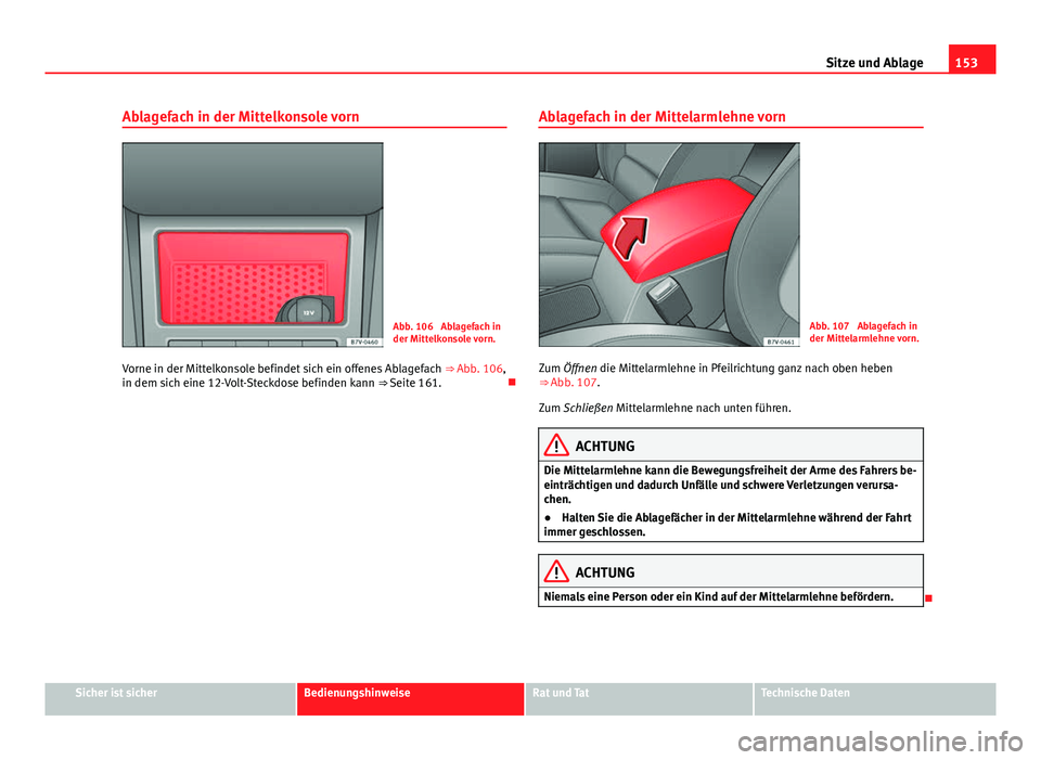 Seat Alhambra 2014  Betriebsanleitung (in German) 153
Sitze und Ablage
Ablagefach in der Mittelkonsole vorn
Abb. 106  Ablagefach in
der Mittelkonsole vorn.
Vorne in der Mittelkonsole befindet sich ein offenes Ablagefach  ⇒ Abb. 106,
in dem sich e