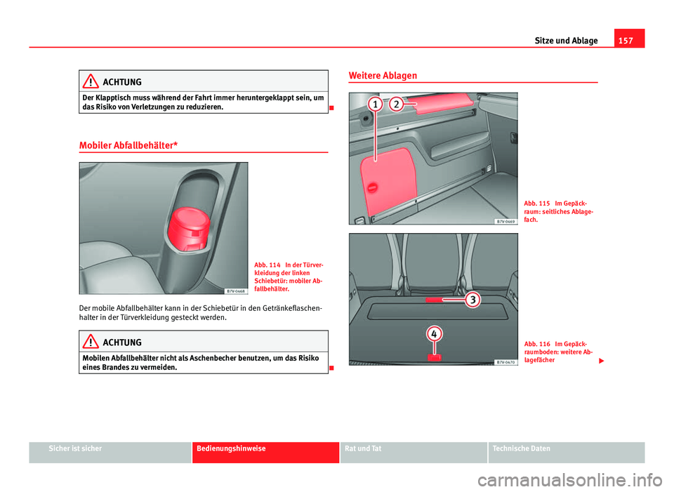 Seat Alhambra 2014  Betriebsanleitung (in German) 157
Sitze und Ablage
ACHTUNG
Der Klapptisch muss während der Fahrt immer heruntergeklappt sein, um
das Risiko von Verletzungen zu reduzieren.

Mobiler Abfallbehälter*
Abb. 114  In der Türver-
kl