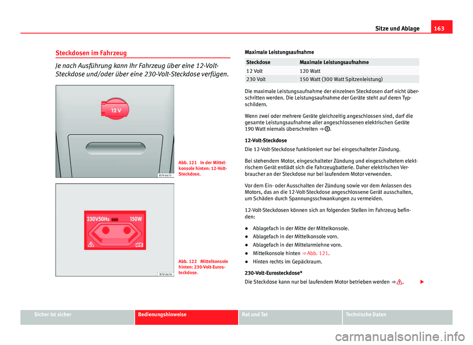 Seat Alhambra 2014 Betriebsanleitung (in German) 163
Sitze und Ablage
Steckdosen im Fahrzeug
Je nach Ausführung kann Ihr Fahrzeug über eine 12-Volt-
Steckdose und/oder über eine 230-Volt-Steckdose verfügen.
Abb. 121 In der Mittel-
konsole hinte Seat Alhambra 2014 Betriebsanleitung (in German) 163
Sitze und Ablage
Steckdosen im Fahrzeug
Je nach Ausführung kann Ihr Fahrzeug über eine 12-Volt-
Steckdose und/oder über eine 230-Volt-Steckdose verfügen.
Abb. 121 In der Mittel-
konsole hinte