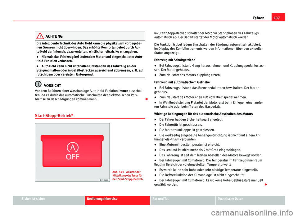 Seat Alhambra 2014 Betriebsanleitung (in German) 207
Fahren
ACHTUNG
Die intelligente Technik des Auto Hold kann die physikalisch vorgegebe-
nen Grenzen nicht überwinden. Das erhöhte Komfortangebot durch Au-
to Hold darf niemals dazu verleiten, ei Seat Alhambra 2014 Betriebsanleitung (in German) 207
Fahren
ACHTUNG
Die intelligente Technik des Auto Hold kann die physikalisch vorgegebe-
nen Grenzen nicht überwinden. Das erhöhte Komfortangebot durch Au-
to Hold darf niemals dazu verleiten, ei