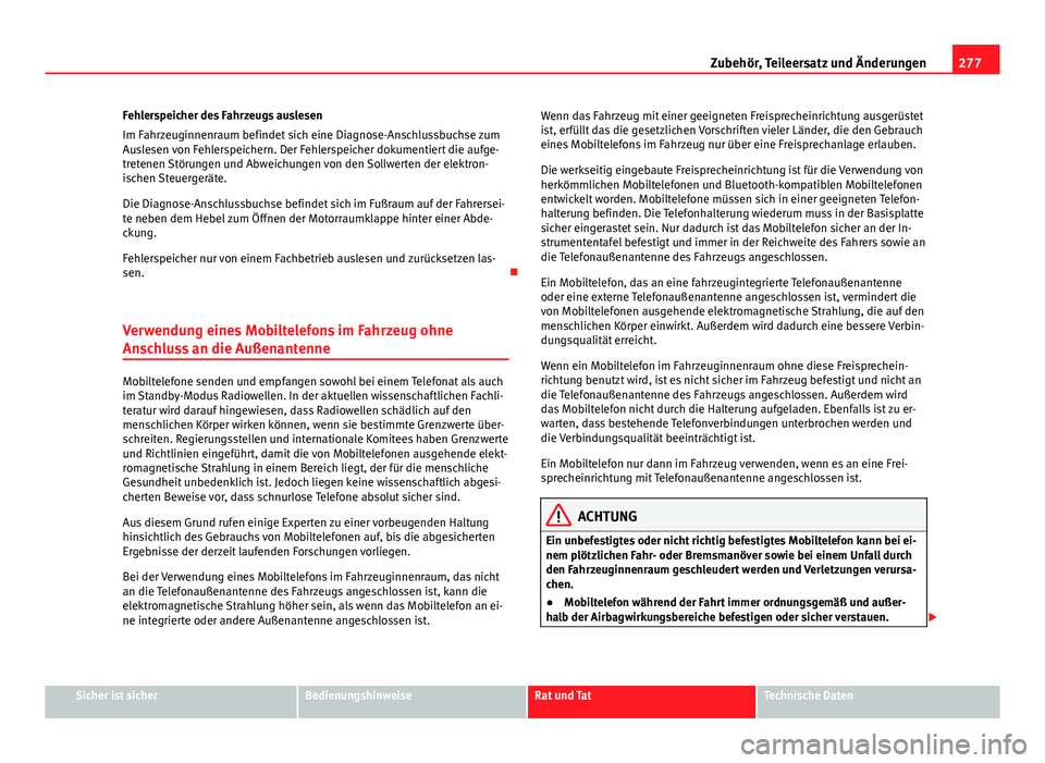 Seat Alhambra 2014 Betriebsanleitung (in German) 277
Zubehör, Teileersatz und Änderungen
Fehlerspeicher des Fahrzeugs auslesen
Im Fahrzeuginnenraum befindet sich eine Diagnose-Anschlussbuchse zum
Auslesen von Fehlerspeichern. Der Fehlerspeicher do Seat Alhambra 2014 Betriebsanleitung (in German) 277
Zubehör, Teileersatz und Änderungen
Fehlerspeicher des Fahrzeugs auslesen
Im Fahrzeuginnenraum befindet sich eine Diagnose-Anschlussbuchse zum
Auslesen von Fehlerspeichern. Der Fehlerspeicher do