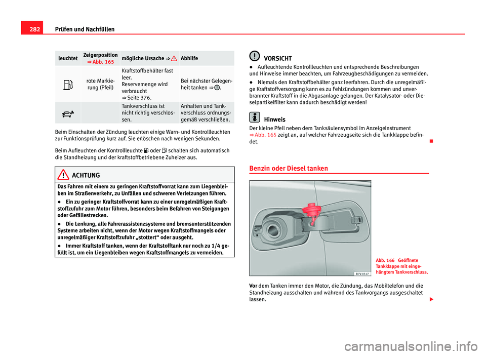 Seat Alhambra 2014 Betriebsanleitung (in German) 282Prüfen und Nachfüllen
leuchtetZeigerposition
⇒ Abb. 165mögliche Ursache ⇒ Abhilfe
rote Markie-rung (Pfeil)
Kraftstoffbehälter fast
leer.
Reservemenge wird
verbraucht
⇒ Seite 376. Seat Alhambra 2014 Betriebsanleitung (in German) 282Prüfen und Nachfüllen
leuchtetZeigerposition
⇒ Abb. 165mögliche Ursache ⇒ Abhilfe
rote Markie-rung (Pfeil)
Kraftstoffbehälter fast
leer.
Reservemenge wird
verbraucht
⇒ Seite 376.