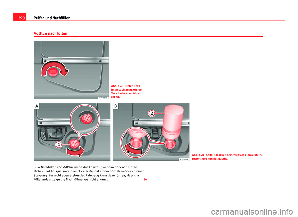 Seat Alhambra 2014  Betriebsanleitung (in German) 290Prüfen und Nachfüllen
AdBlue nachfüllen
Abb. 167  Hinten links
im Gepäckraum: AdBlue-
Tank hinter einer Abde-
ckung.
Abb. 168  AdBlue-Tank mit Verschluss des Tankeinfülls-
tutzens und Nachfül