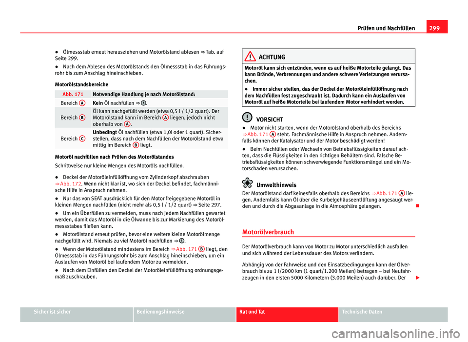 Seat Alhambra 2014 Betriebsanleitung (in German) 299
Prüfen und Nachfüllen
● Ölmessstab erneut herausziehen und Motorölstand ablesen ⇒ Tab. auf
Seite 299.
● Nach dem Ablesen des Motorölstands den Ölmessstab in das Führungs-
rohr bis Seat Alhambra 2014 Betriebsanleitung (in German) 299
Prüfen und Nachfüllen
● Ölmessstab erneut herausziehen und Motorölstand ablesen ⇒ Tab. auf
Seite 299.
● Nach dem Ablesen des Motorölstands den Ölmessstab in das Führungs-
rohr bis