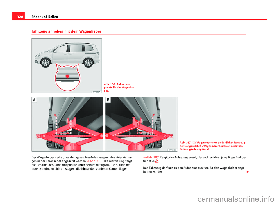 Seat Alhambra 2014  Betriebsanleitung (in German) 328Räder und Reifen
Fahrzeug anheben mit dem Wagenheber
Abb. 186  Aufnahme-
punkte für den Wagenhe-
ber.
Abb. 187 : Wagenheber vorn an der linken Fahrzeug-
seite angesetzt, : Wagenheber hinten
