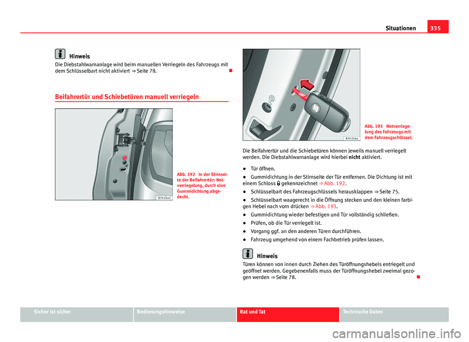 Seat Alhambra 2014 Betriebsanleitung (in German) 335
Situationen
Hinweis
Die Diebstahlwarnanlage wird beim manuellen Verriegeln des Fahrzeugs mit
dem Schlüsselbart nicht aktiviert ⇒ Seite 78.
Beifahrertür und Schiebetüren manuell verrieg Seat Alhambra 2014 Betriebsanleitung (in German) 335
Situationen
Hinweis
Die Diebstahlwarnanlage wird beim manuellen Verriegeln des Fahrzeugs mit
dem Schlüsselbart nicht aktiviert ⇒ Seite 78.
Beifahrertür und Schiebetüren manuell verrieg