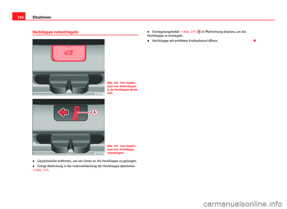 Seat Alhambra 2014  Betriebsanleitung (in German) 336Situationen
Heckklappe notentriegeln
Abb. 194  Vom Gepäck-
raum aus: Abdeckkappe
in der Heckklappe abneh-
men.
Abb. 195  Vom Gepäck-
raum aus: Heckklappe
notentriegeln.
● Gepäckstücke entfern
