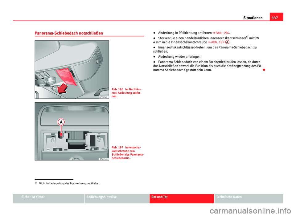 Seat Alhambra 2014  Betriebsanleitung (in German) 337
Situationen
Panorama-Schiebedach notschließen
Abb. 196  Im Dachhim-
mel: Abdeckung entfer-
nen.
Abb. 197  Innensechs-
kantschraube zum
Schließen des Panorama-
Schiebedachs. ●
Abdeckung in Pfei