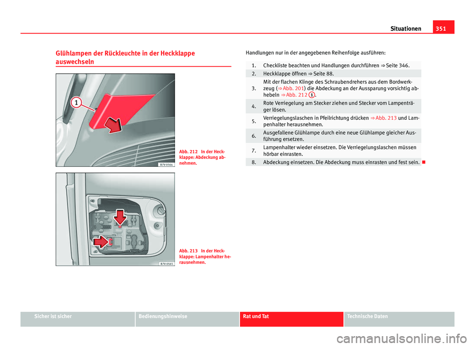Seat Alhambra 2014  Betriebsanleitung (in German) 351
Situationen
Glühlampen der Rückleuchte in der Heckklappe
auswechseln
Abb. 212  In der Heck-
klappe: Abdeckung ab-
nehmen.
Abb. 213  In der Heck-
klappe: Lampenhalter he-
rausnehmen. Handlungen n