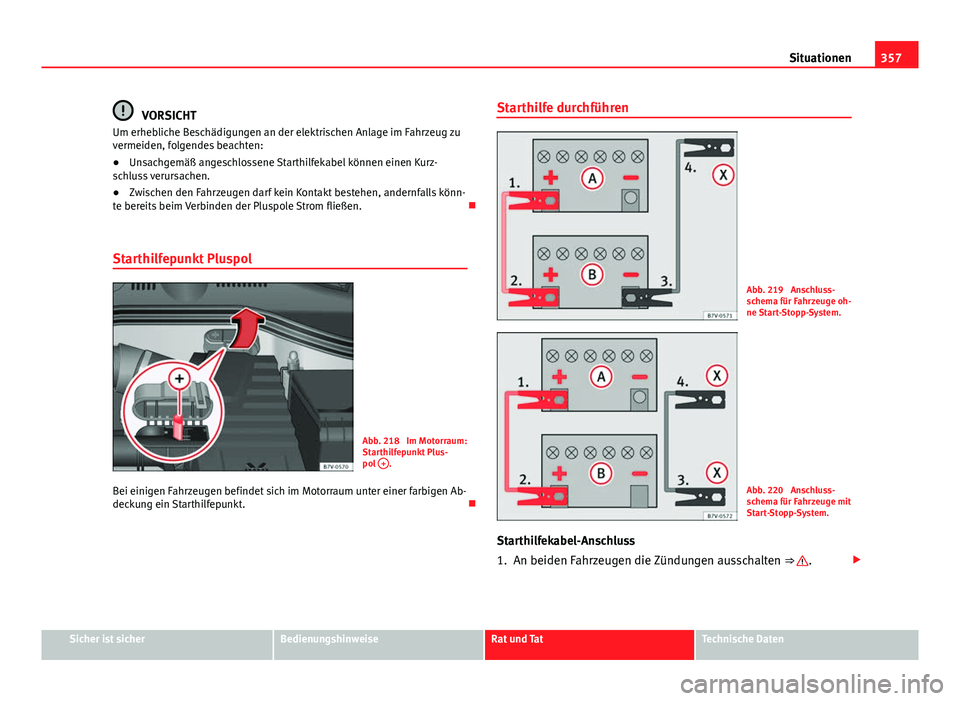 Seat Alhambra 2014  Betriebsanleitung (in German) 357
Situationen
VORSICHT
Um erhebliche Beschädigungen an der elektrischen Anlage im Fahrzeug zu
vermeiden, folgendes beachten:
● Unsachgemäß angeschlossene Starthilfekabel können einen Kurz-
sch