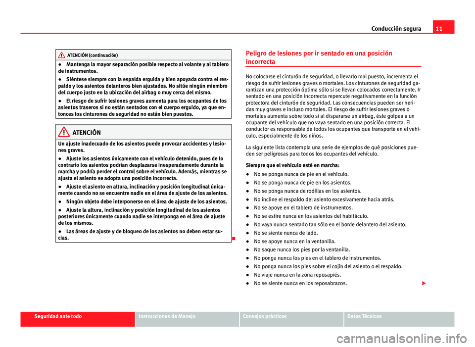 Seat Alhambra 2014 Manual del propietario (in Spanish) 11
Conducción segura
ATENCIÓN (continuación)
● Mantenga la mayor separación posible respecto al volante y al tablero
de instrumentos.
● Siéntese siempre con la espalda erguida y bien apoyada Seat Alhambra 2014 Manual del propietario (in Spanish) 11
Conducción segura
ATENCIÓN (continuación)
● Mantenga la mayor separación posible respecto al volante y al tablero
de instrumentos.
● Siéntese siempre con la espalda erguida y bien apoyada