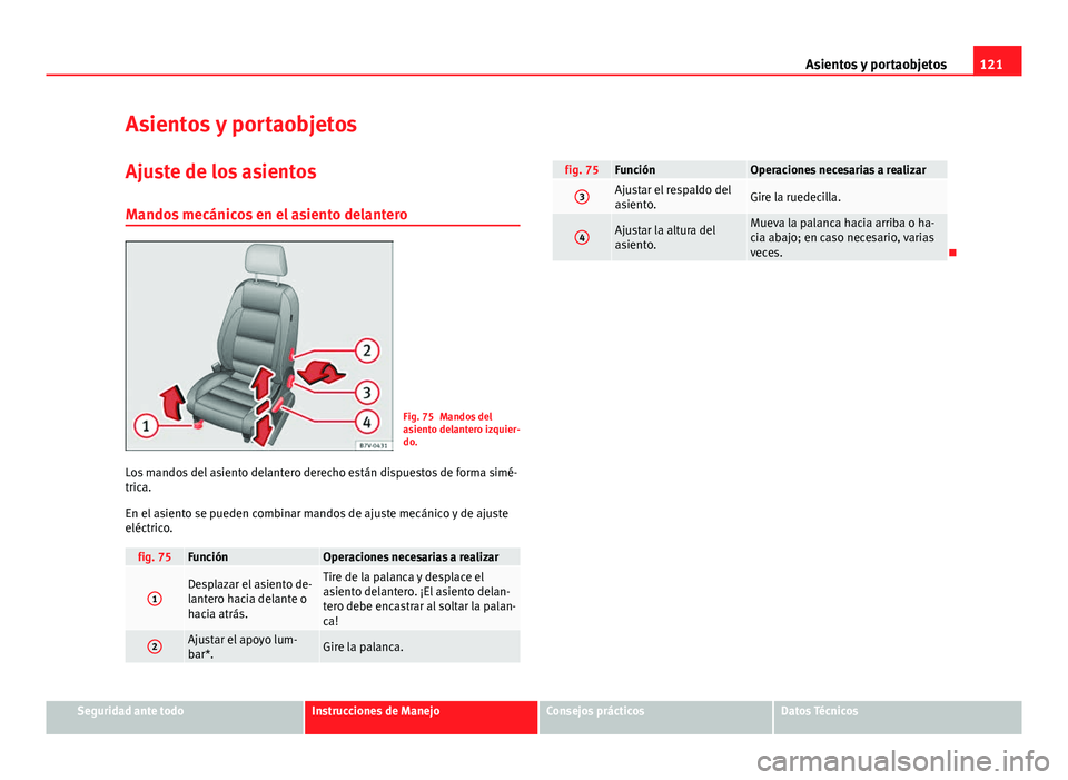 Seat Alhambra 2014  Manual del propietario (in Spanish) 121
Asientos y portaobjetos
Asientos y portaobjetos
Ajuste de los asientos Mandos mecánicos en el asiento delantero
Fig. 75 Mandos del
asiento delantero izquier-
do.
Los mandos del asiento delantero 