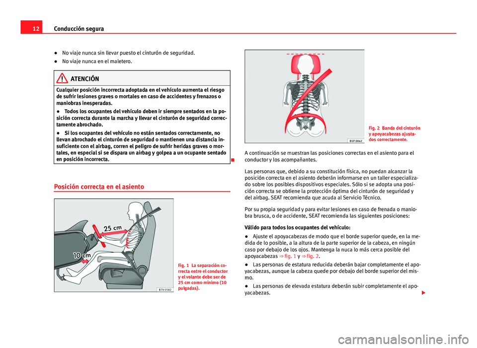 Seat Alhambra 2014 Manual del propietario (in Spanish) 12Conducción segura
●No viaje nunca sin llevar puesto el cinturón de seguridad.
● No viaje nunca en el maletero.
ATENCIÓN
Cualquier posición incorrecta adoptada en el vehículo aumenta el ries Seat Alhambra 2014 Manual del propietario (in Spanish) 12Conducción segura
●No viaje nunca sin llevar puesto el cinturón de seguridad.
● No viaje nunca en el maletero.
ATENCIÓN
Cualquier posición incorrecta adoptada en el vehículo aumenta el ries
