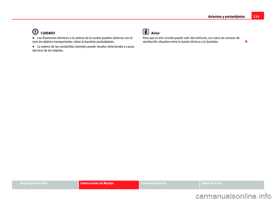 Seat Alhambra 2014  Manual del propietario (in Spanish) 135
Asientos y portaobjetos
CUIDADO
● Los filamentos térmicos o la antena de la luneta pueden dañarse con el
roce de objetos transportados sobre la bandeja portaobjetos.
● La antena de las venta