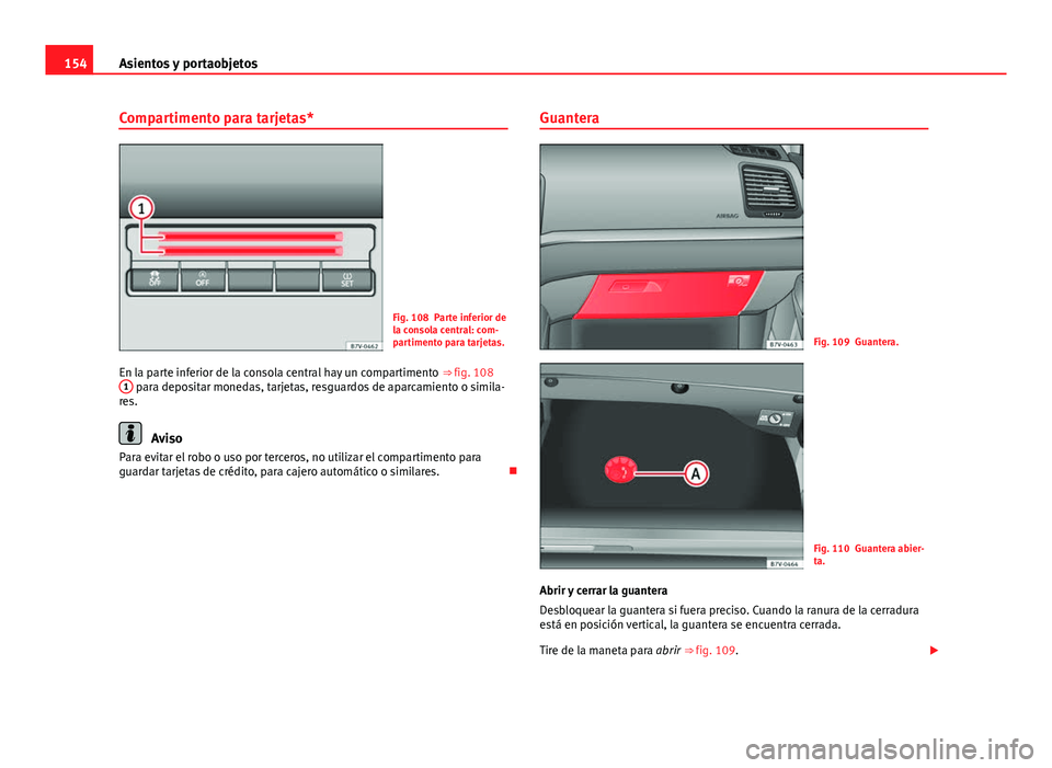 Seat Alhambra 2014  Manual del propietario (in Spanish) 154Asientos y portaobjetos
Compartimento para tarjetas*
Fig. 108 Parte inferior de
la consola central: com-
partimento para tarjetas.
En la parte inferior de la consola central hay un compartimento  