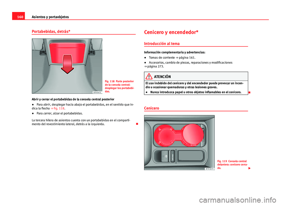 Seat Alhambra 2014  Manual del propietario (in Spanish) 160Asientos y portaobjetos
Portabebidas, detrás*
Fig. 118 Parte posterior
de la consola central:
desplegar los portabebi-
das.
Abrir y cerrar el portabebidas de la consola central posterior
● Para 