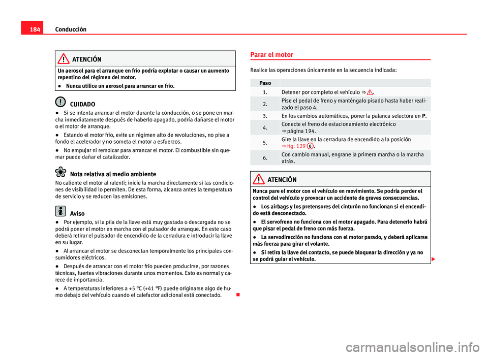 Seat Alhambra 2014  Manual del propietario (in Spanish) 184Conducción
ATENCIÓN
Un aerosol para el arranque en frío podría explotar o causar un aumento
repentino del régimen del motor.
● Nunca utilice un aerosol para arrancar en frío.
CUIDADO
● Si