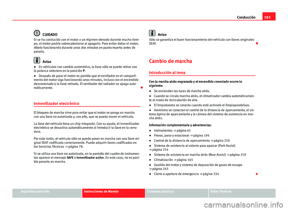 Seat Alhambra 2014  Manual del propietario (in Spanish) 185
Conducción
CUIDADO
Si se ha conducido con el motor a un régimen elevado durante mucho tiem-
po, el motor podría sobrecalentarse al apagarlo. Para evitar dañar el motor,
déjelo funcionando dur