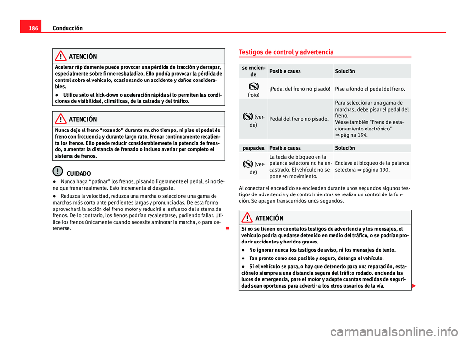 Seat Alhambra 2014  Manual del propietario (in Spanish) 186Conducción
ATENCIÓN
Acelerar rápidamente puede provocar una pérdida de tracción y derrapar,
especialmente sobre firme resbaladizo. Ello podría provocar la pérdida de
control sobre el vehícu