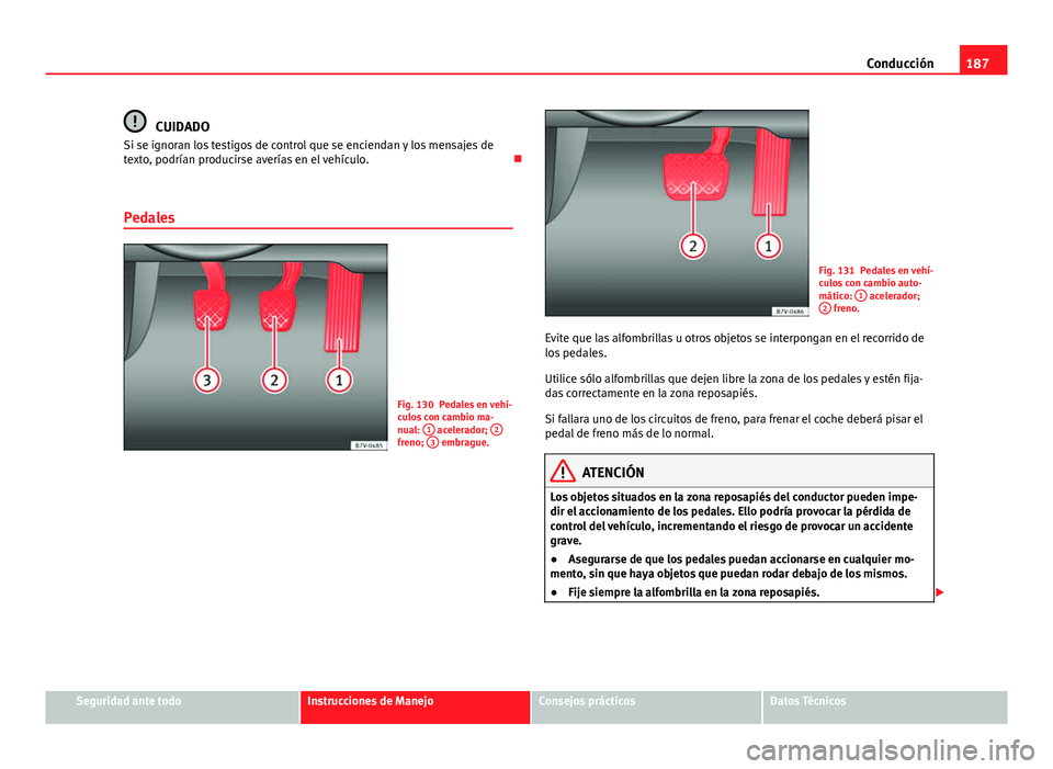 Seat Alhambra 2014  Manual del propietario (in Spanish) 187
Conducción
CUIDADO
Si se ignoran los testigos de control que se enciendan y los mensajes de
texto, podrían producirse averías en el vehículo. 
Pedales
Fig. 130 Pedales en vehí-
culos con c