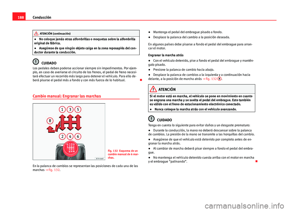 Seat Alhambra 2014  Manual del propietario (in Spanish) 188Conducción
ATENCIÓN (continuación)
● No coloque jamás otras alfombrillas o moquetas sobre la alfombrilla
original de fábrica.
● Asegúrese de que ningún objeto caiga en la zona reposapié