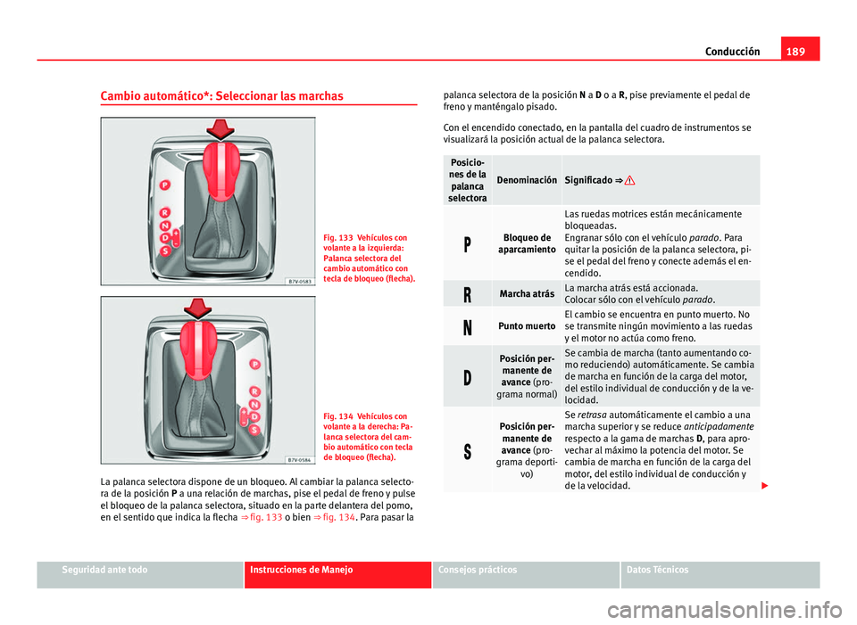Seat Alhambra 2014  Manual del propietario (in Spanish) 189
Conducción
Cambio automático*: Seleccionar las marchas
Fig. 133 Vehículos con
volante a la izquierda:
Palanca selectora del
cambio automático con
tecla de bloqueo (flecha).
Fig. 134 Vehículos