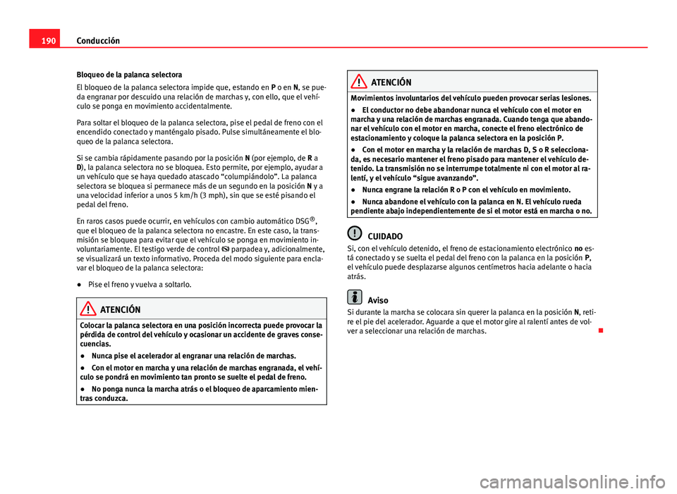 Seat Alhambra 2014  Manual del propietario (in Spanish) 190Conducción
Bloqueo de la palanca selectora
El bloqueo de la palanca selectora impide que, estando en  P o en N, se pue-
da engranar por descuido una relación de marchas y, con ello, que el vehí-