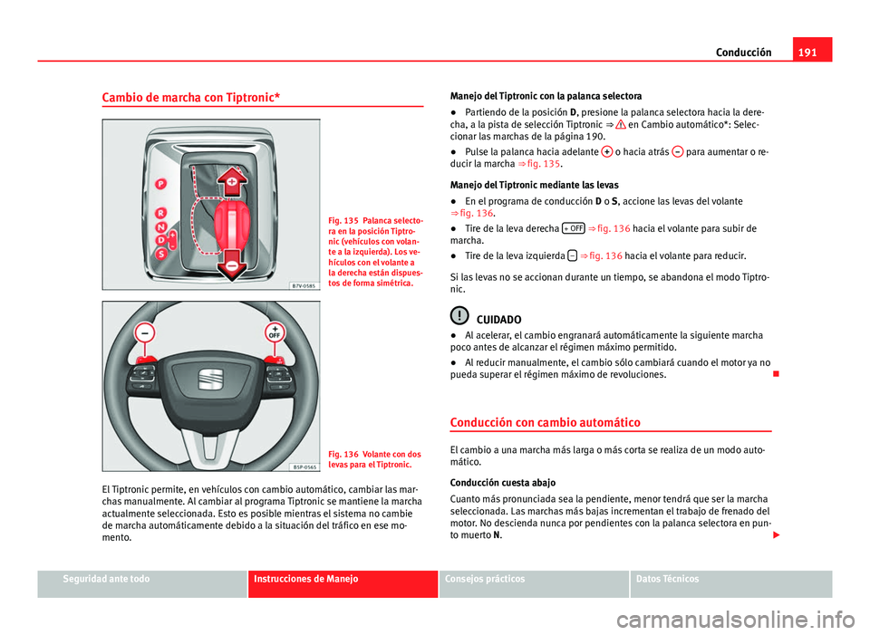Seat Alhambra 2014  Manual del propietario (in Spanish) 191
Conducción
Cambio de marcha con Tiptronic*
Fig. 135 Palanca selecto-
ra en la posición Tiptro-
nic (vehículos con volan-
te a la izquierda). Los ve-
hículos con el volante a
la derecha están 